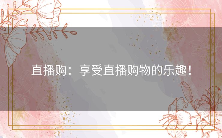 直播购：享受直播购物的乐趣！
