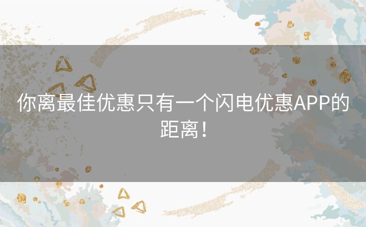 你离最佳优惠只有一个闪电优惠APP的距离！
