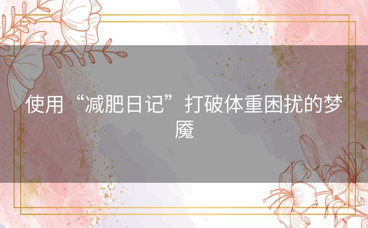 使用“减肥日记”打破体重困扰的梦魇