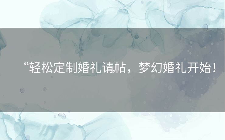“轻松定制婚礼请帖，梦幻婚礼开始！”