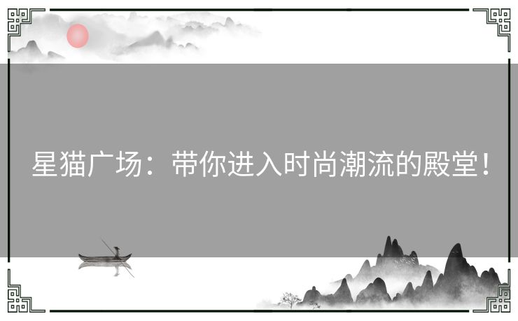 星猫广场：带你进入时尚潮流的殿堂！