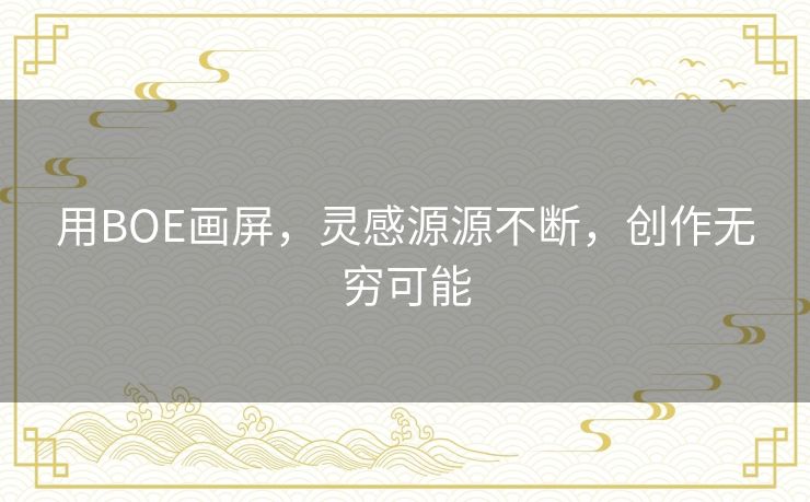 用BOE画屏，灵感源源不断，创作无穷可能