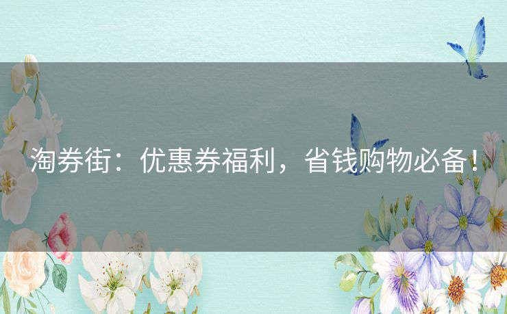 淘券街：优惠券福利，省钱购物必备！