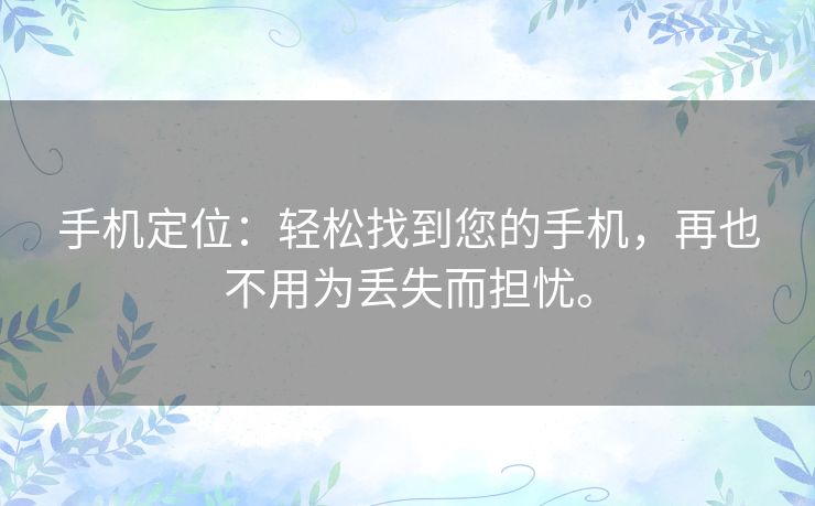 手机定位：轻松找到您的手机，再也不用为丢失而担忧。