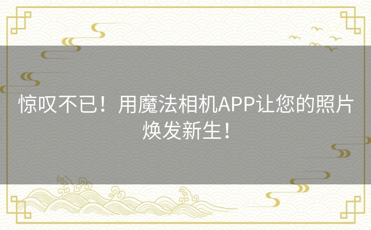 惊叹不已！用魔法相机APP让您的照片焕发新生！