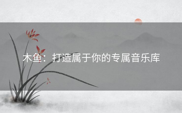 木鱼：打造属于你的专属音乐库