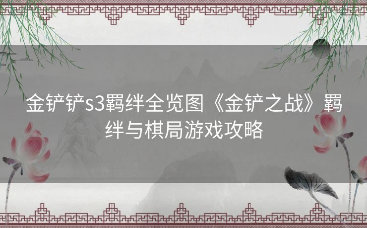 金铲铲s3羁绊全览图《金铲之战》羁绊与棋局游戏攻略