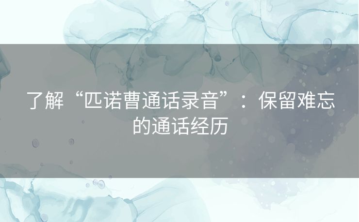 了解“匹诺曹通话录音”：保留难忘的通话经历