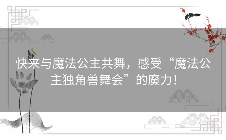 快来与魔法公主共舞，感受“魔法公主独角兽舞会”的魔力！
