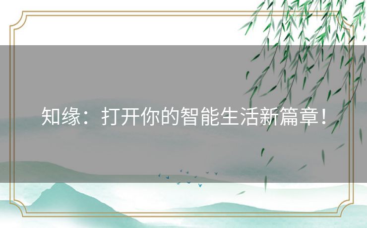 知缘：打开你的智能生活新篇章！