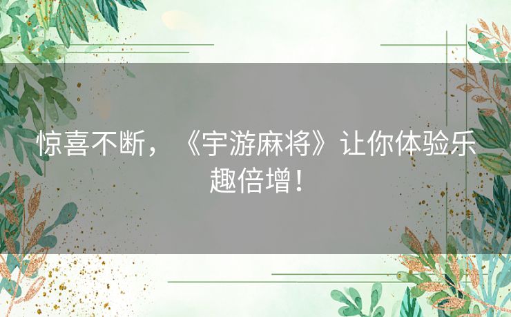 惊喜不断，《宇游麻将》让你体验乐趣倍增！