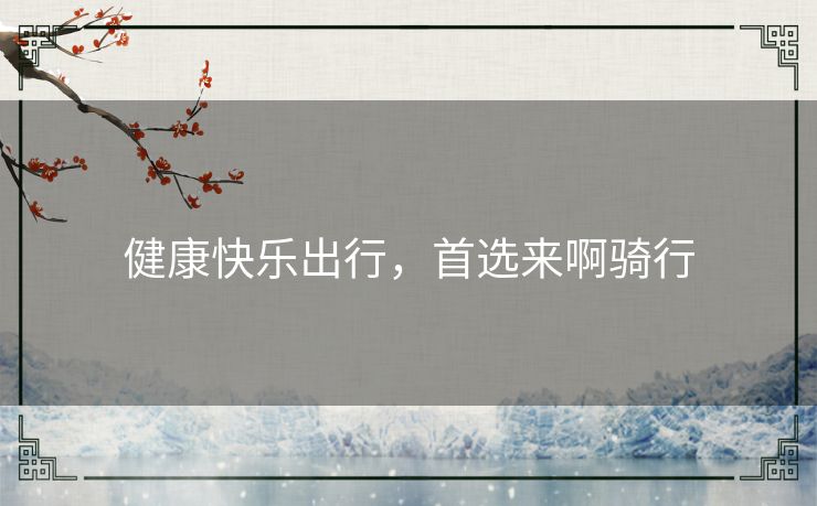 健康快乐出行，首选来啊骑行