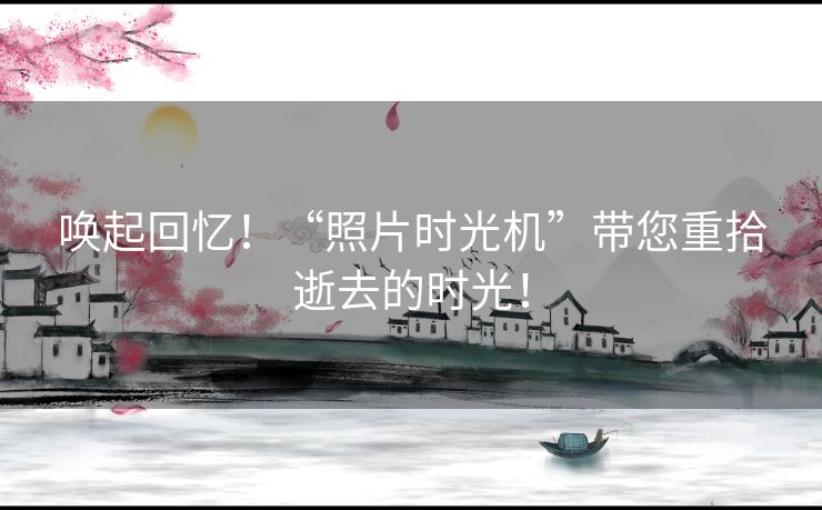 唤起回忆！“照片时光机”带您重拾逝去的时光！