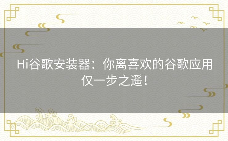 Hi谷歌安装器：你离喜欢的谷歌应用仅一步之遥！