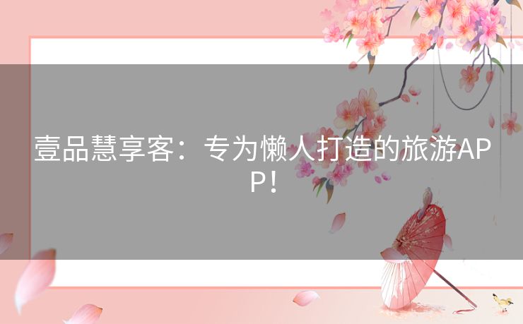 壹品慧享客：专为懒人打造的旅游APP！