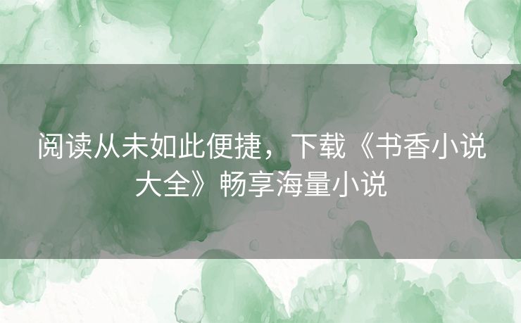 阅读从未如此便捷，下载《书香小说大全》畅享海量小说