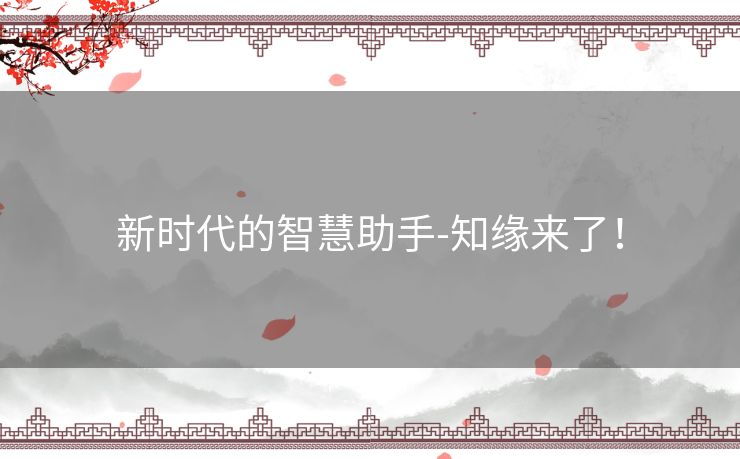 新时代的智慧助手-知缘来了！