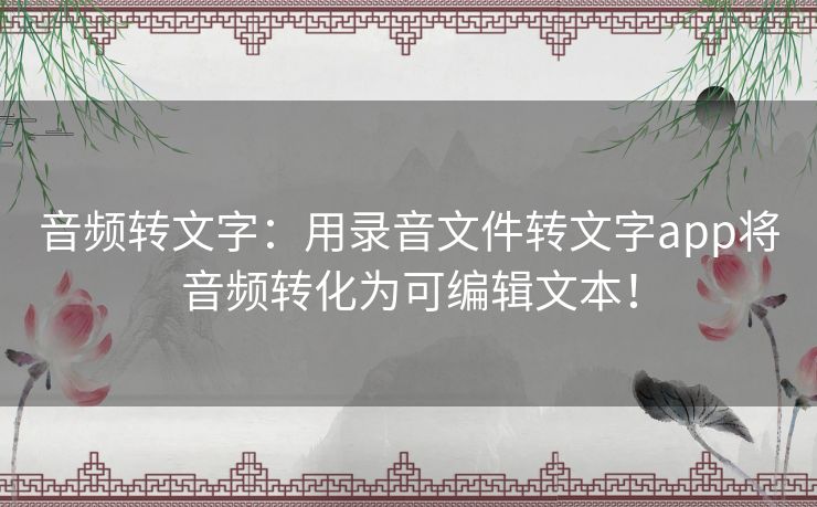 音频转文字：用录音文件转文字app将音频转化为可编辑文本！
