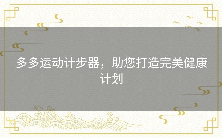 多多运动计步器，助您打造完美健康计划