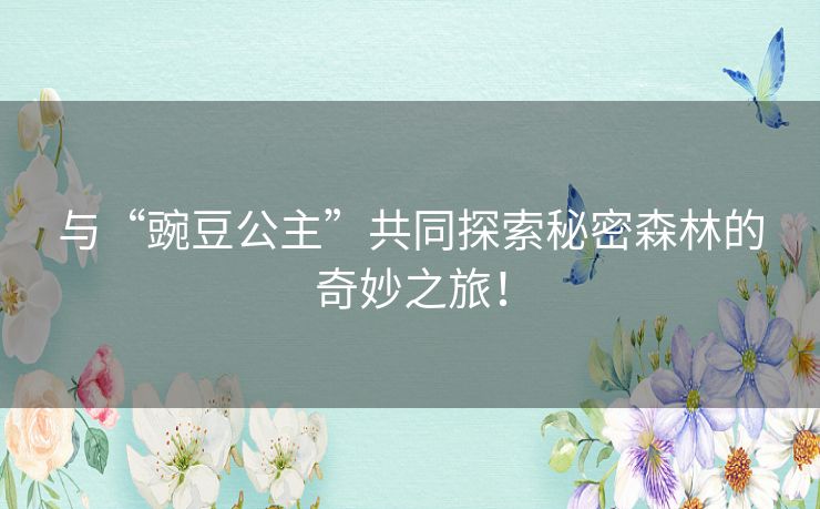 与“豌豆公主”共同探索秘密森林的奇妙之旅！