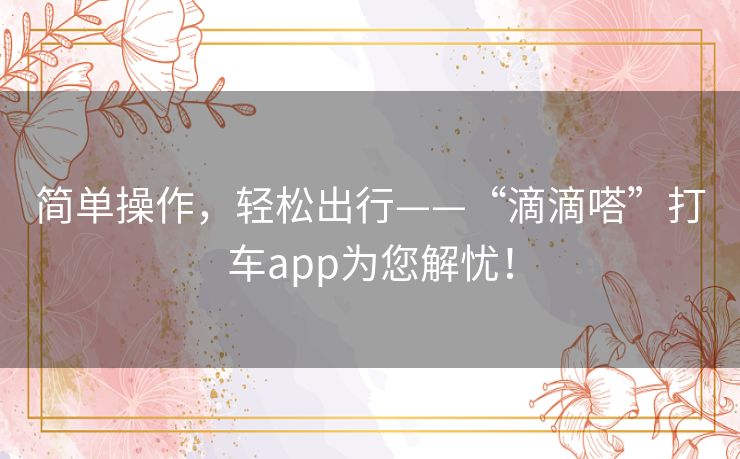 简单操作，轻松出行——“滴滴嗒”打车app为您解忧！