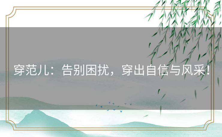 穿范儿：告别困扰，穿出自信与风采！