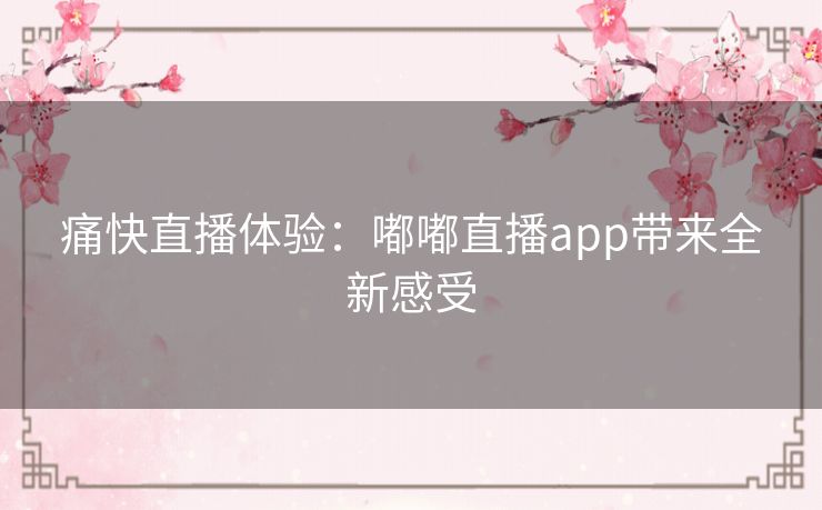 痛快直播体验：嘟嘟直播app带来全新感受