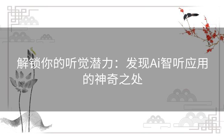 解锁你的听觉潜力：发现Ai智听应用的神奇之处