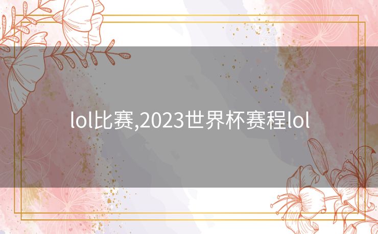 lol比赛,2023世界杯赛程lol