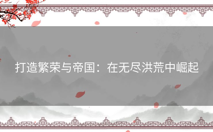 打造繁荣与帝国：在无尽洪荒中崛起