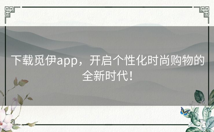 下载觅伊app，开启个性化时尚购物的全新时代！
