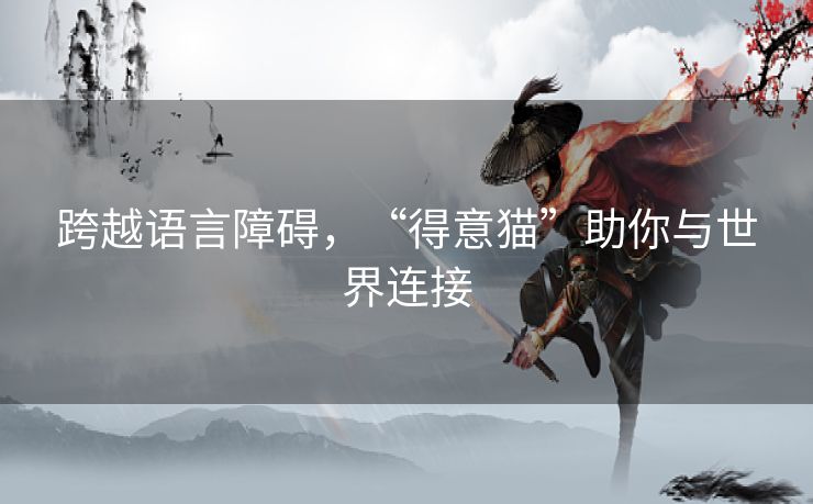 跨越语言障碍，“得意猫”助你与世界连接