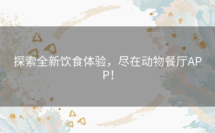 探索全新饮食体验，尽在动物餐厅APP！