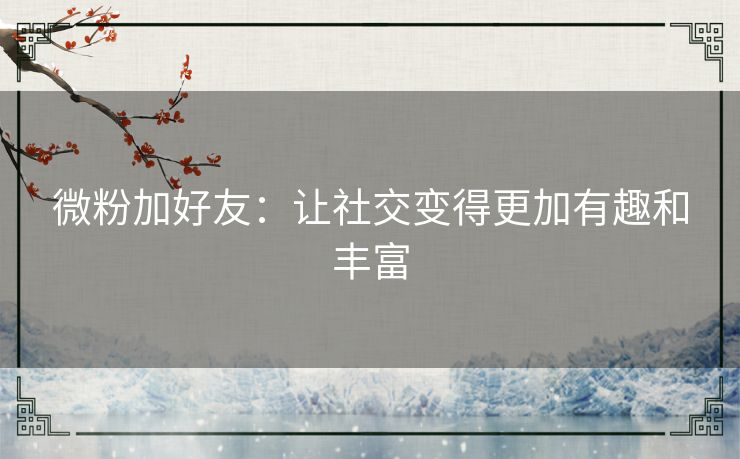 微粉加好友：让社交变得更加有趣和丰富