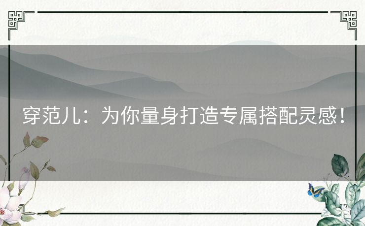 穿范儿：为你量身打造专属搭配灵感！