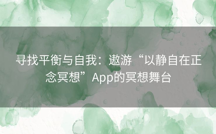 寻找平衡与自我：遨游“以静自在正念冥想”App的冥想舞台