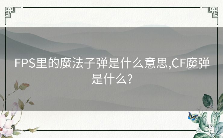 FPS里的魔法子弹是什么意思,CF魔弹是什么?
