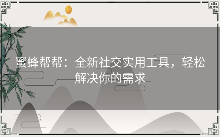 蜜蜂帮帮：全新社交实用工具，轻松解决你的需求