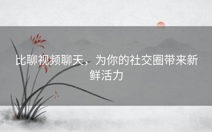 比聊视频聊天，为你的社交圈带来新鲜活力