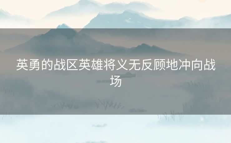 英勇的战区英雄将义无反顾地冲向战场