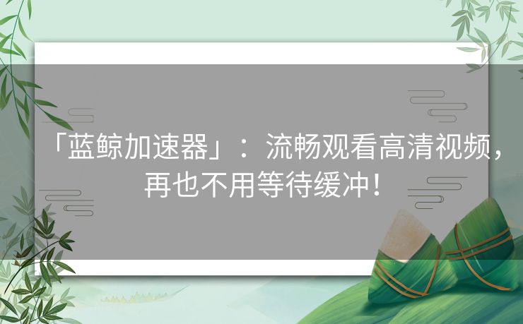 「蓝鲸加速器」：流畅观看高清视频，再也不用等待缓冲！