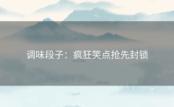调味段子：疯狂笑点抢先封锁