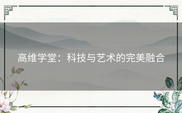 高维学堂：科技与艺术的完美融合