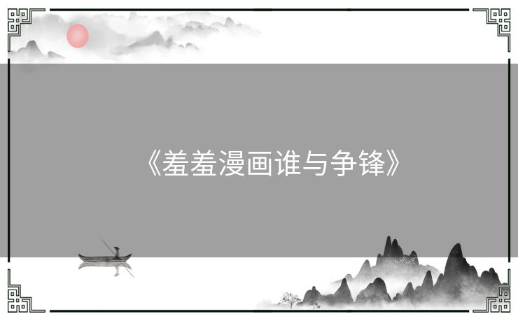 《羞羞漫画谁与争锋》