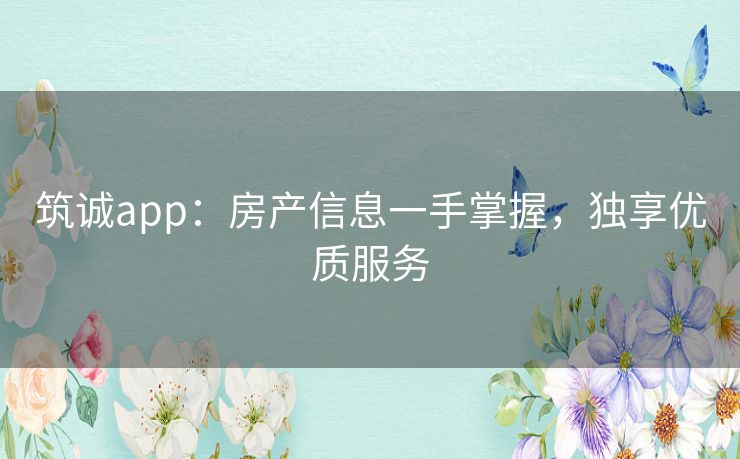 筑诚app：房产信息一手掌握，独享优质服务