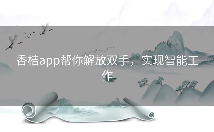 香桔app帮你解放双手，实现智能工作