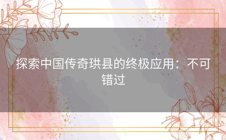探索中国传奇珙县的终极应用：不可错过