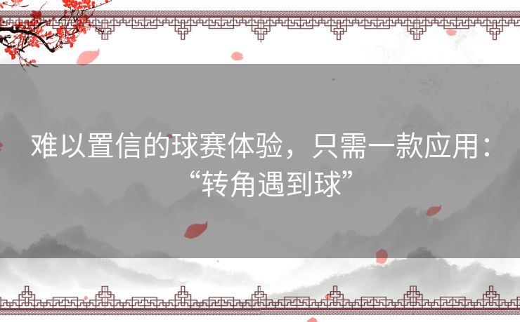 难以置信的球赛体验，只需一款应用： “转角遇到球”
