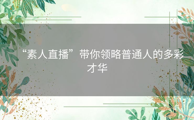 “素人直播”带你领略普通人的多彩才华
