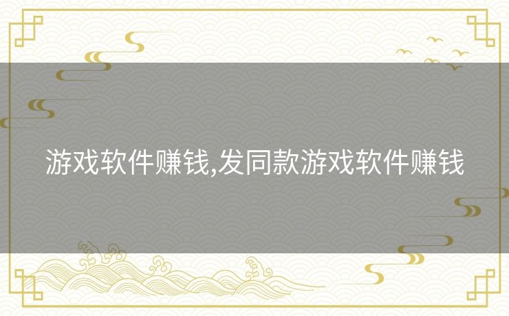 游戏软件赚钱,发同款游戏软件赚钱